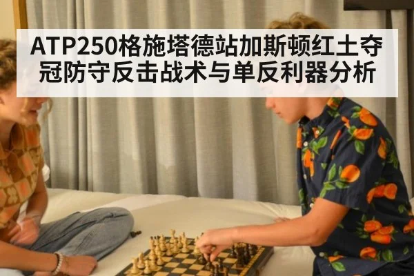 ATP250格施塔德站加斯顿红土夺冠防守反击战术与单反利器分析