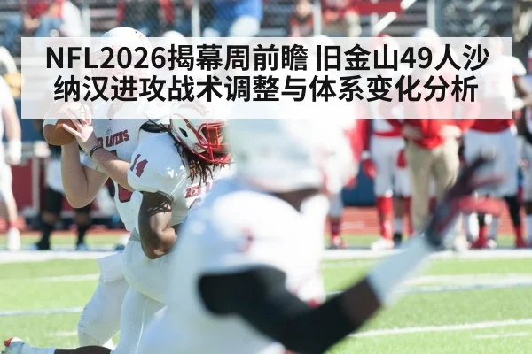 NFL2026揭幕周前瞻 旧金山49人沙纳汉进攻战术调整与体系变化分析