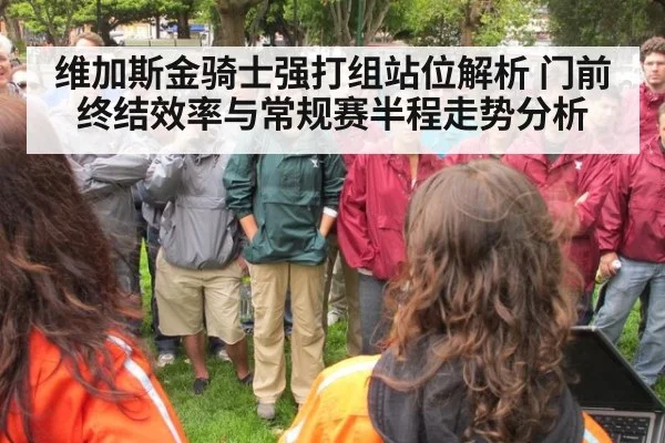 维加斯金骑士强打组站位解析 门前终结效率与常规赛半程走势分析