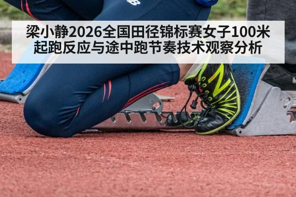 梁小静2026全国田径锦标赛女子100米起跑反应与途中跑节奏技术观察分析