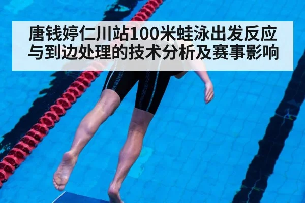 唐钱婷仁川站100米蛙泳出发反应与到边处理的技术分析及赛事影响