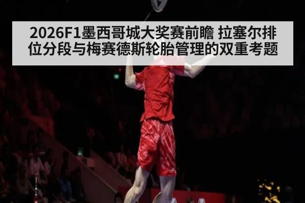 2026F1墨西哥城大奖赛前瞻 拉塞尔排位分段与梅赛德斯轮胎管理的双重考题