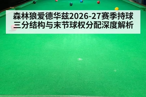 森林狼爱德华兹2026-27赛季持球三分结构与末节球权分配深度解析